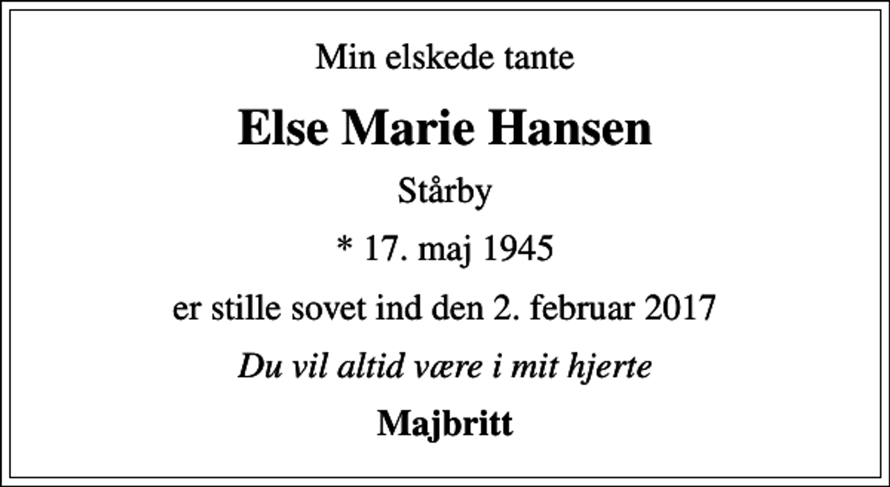 <p>Min elskede tante<br />Else Marie Hansen<br />Stårby<br />* 17. maj 1945<br />er stille sovet ind den 2. februar 2017<br />Du vil altid være i mit hjerte<br />Majbritt</p>