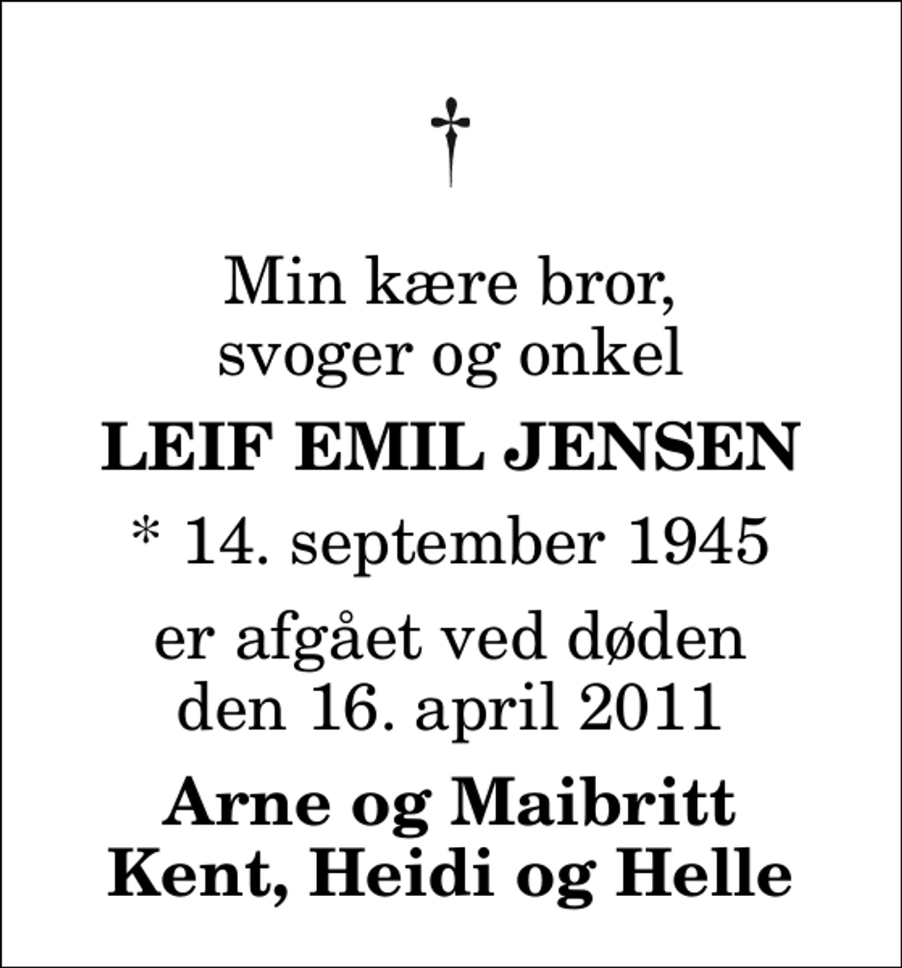 <p>Min kære bror, svoger og onkel<br />Leif Emil Jensen<br />* 14. september 1945<br />er afgået ved døden den 16. april 2011<br />Arne og Maibritt Kent, Heidi og Helle</p>