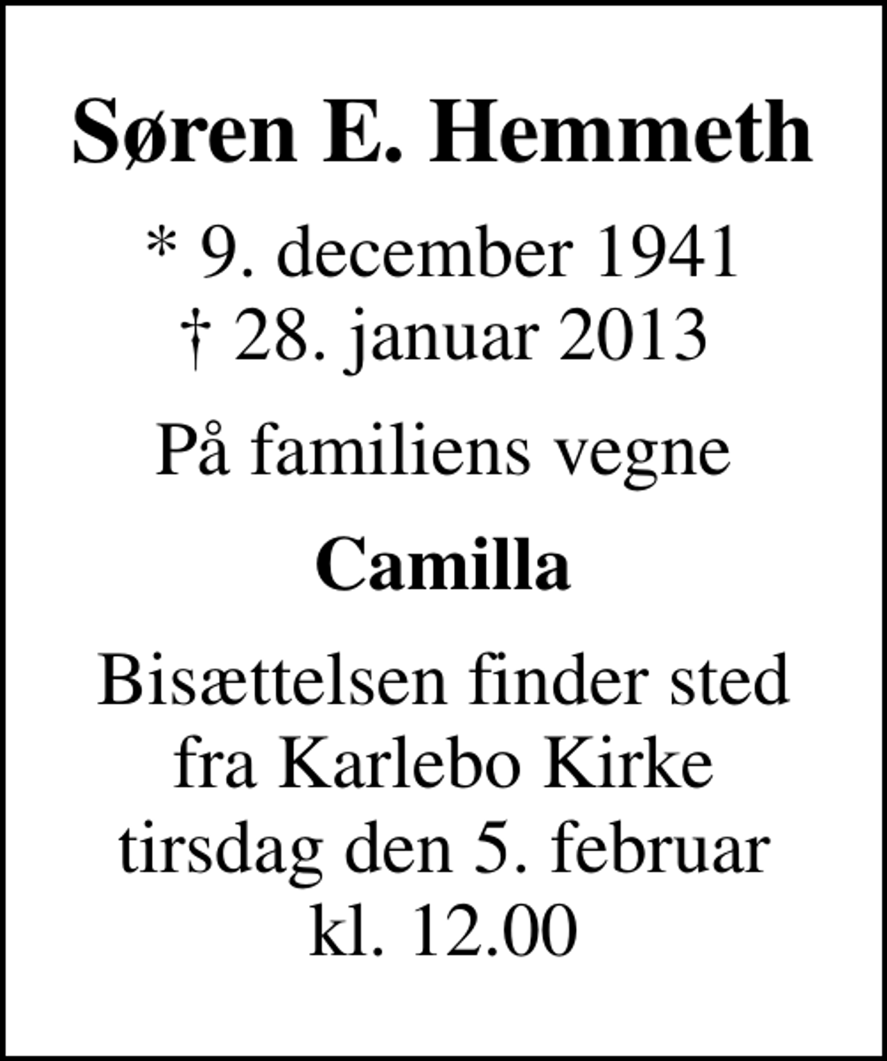 <p>Søren E. Hemmeth<br />* 9. december 1941<br />✝ 28. januar 2013<br />På familiens vegne<br />Camilla<br />Bisættelsen finder sted fra Karlebo Kirke tirsdag den 5. februar kl. 12.00</p>