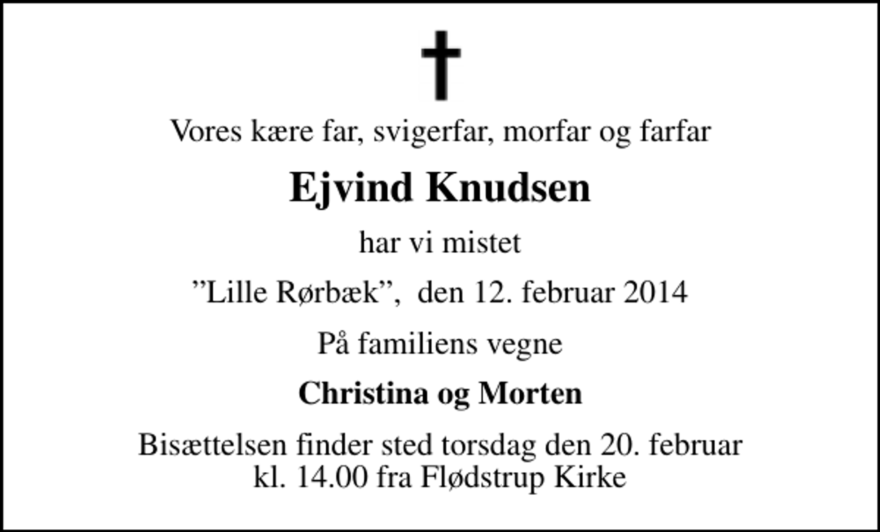 <p>Vores kære far, svigerfar, morfar og farfar<br />Ejvind Knudsen<br />har vi mistet<br />Lille Rørbæk, den 12. februar 2014<br />På familiens vegne<br />Christina og Morten<br />Bisættelsen finder sted torsdag den 20. februar kl. 14.00 fra Flødstrup Kirke</p>