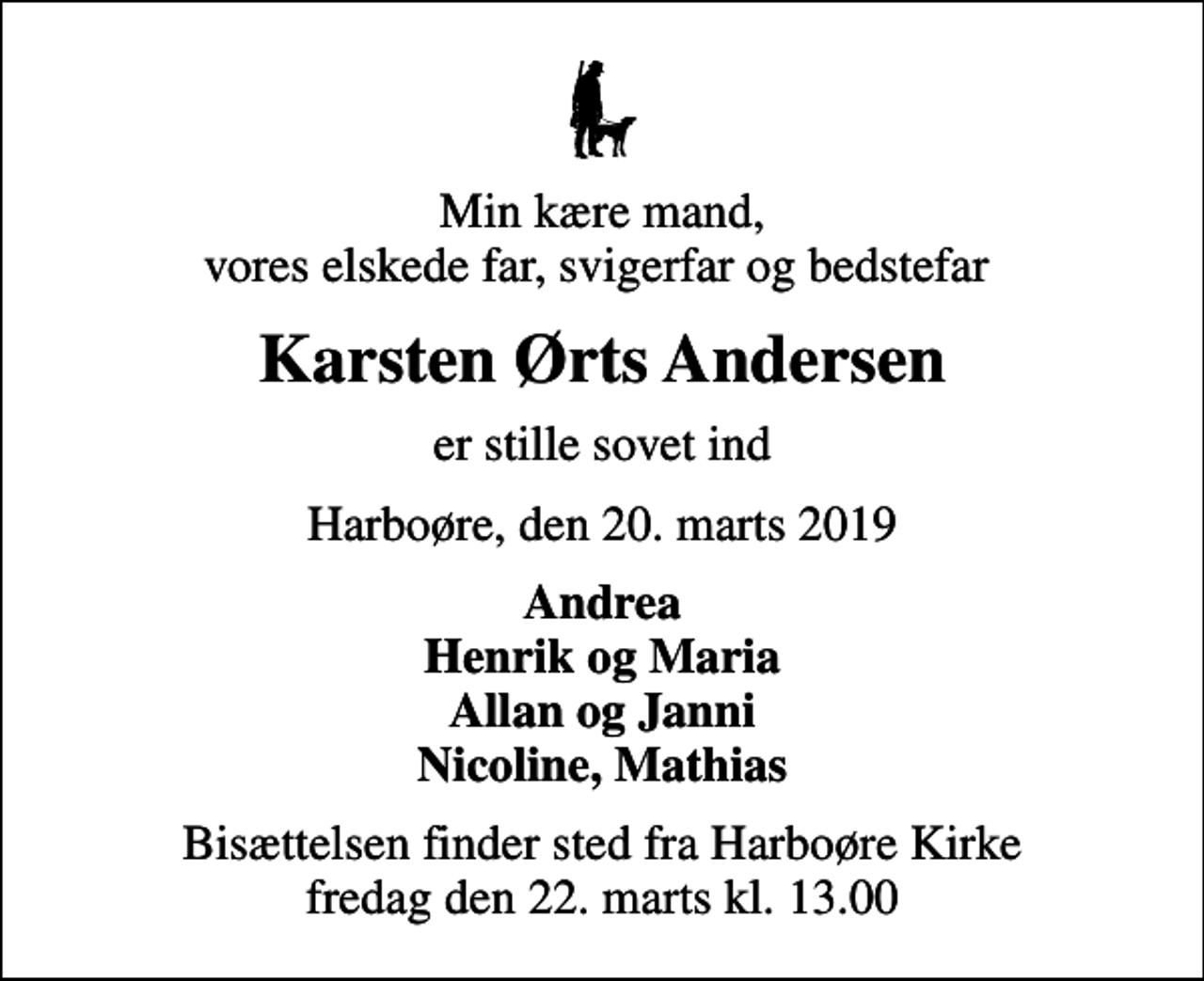 <p>Min kære mand, vores elskede far, svigerfar og bedstefar<br />Karsten Ørts Andersen<br />er stille sovet ind<br />Harboøre, den 20. marts 2019<br />Andrea Henrik og Maria Allan og Janni Nicoline, Mathias<br />Bisættelsen finder sted fra Harboøre Kirke fredag den 22. marts kl. 13.00</p>