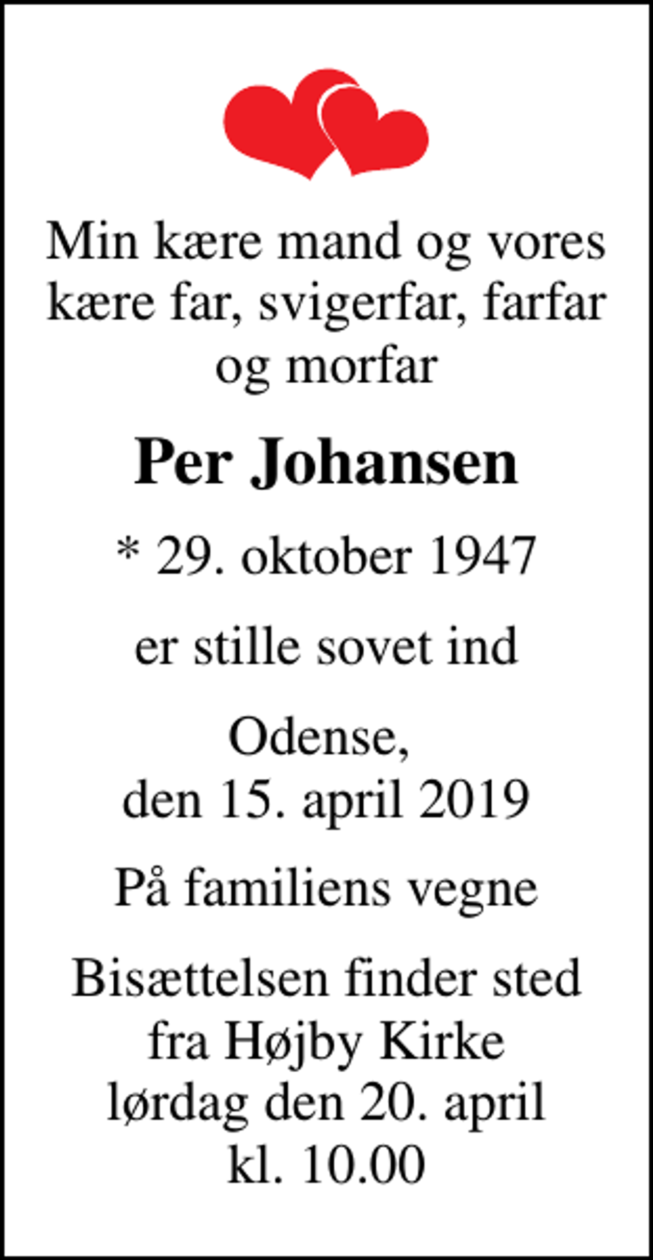 <p>Min kære mand og vores kære far, svigerfar, farfar og morfar<br />Per Johansen<br />* 29. oktober 1947<br />er stille sovet ind<br />Odense, den 15. april 2019<br />På familiens vegne<br />Bisættelsen finder sted fra Højby Kirke lørdag den 20. april kl. 10.00</p>