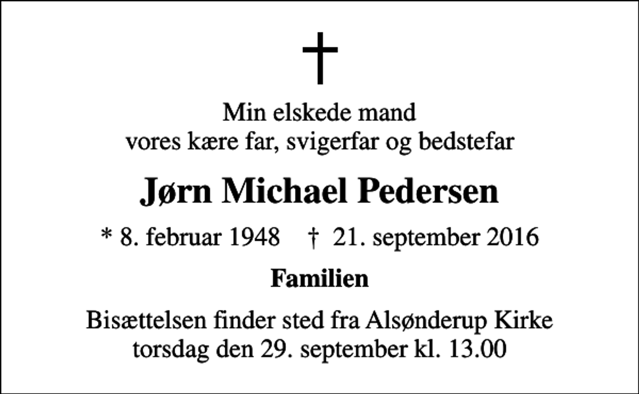 <p>Min elskede mand vores kære far, svigerfar og bedstefar<br />Jørn Michael Pedersen<br />* 8. februar 1948 ✝ 21. september 2016<br />Familien<br />Bisættelsen finder sted fra Alsønderup Kirke torsdag den 29. september kl. 13.00</p>