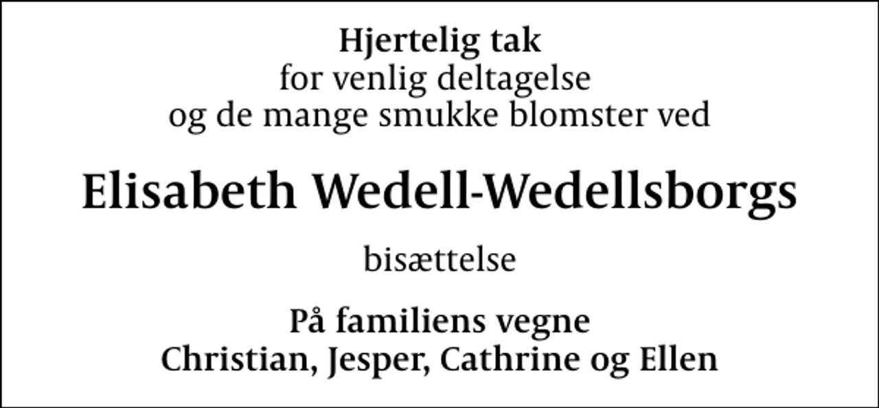 <p>Hjertelig tak<br />for venlig deltagelse og de mange smukke blomster ved<br />Elisabeth Wedell-Wedellsborgs<br />bisættelse<br />På familiens vegne Christian, Jesper, Cathrine og Ellen</p>