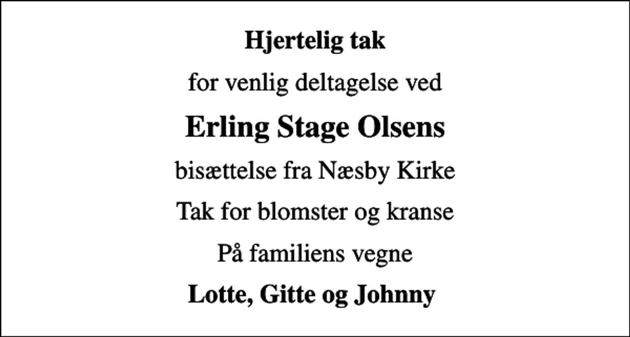 <p>Hjertelig tak<br />for venlig deltagelse ved<br />Erling Stage Olsens<br />bisættelse fra Næsby Kirke<br />Tak for blomster og kranse<br />På familiens vegne<br />Lotte, Gitte og Johnny</p>