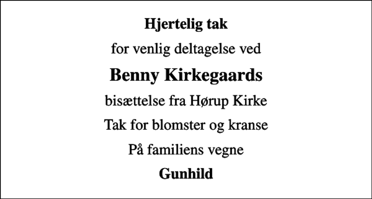 <p>Hjertelig tak<br />for venlig deltagelse ved<br />Benny Kirkegaards<br />bisættelse fra Hørup Kirke<br />Tak for blomster og kranse<br />På familiens vegne<br />Gunhild</p>