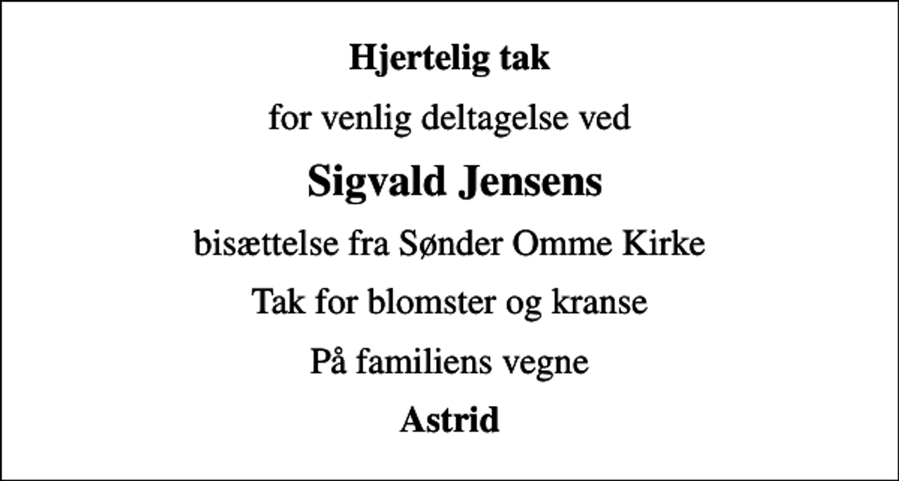 <p>Hjertelig tak<br />for venlig deltagelse ved<br />Sigvald Jensens<br />bisættelse fra Sønder Omme Kirke<br />Tak for blomster og kranse<br />På familiens vegne<br />Astrid</p>