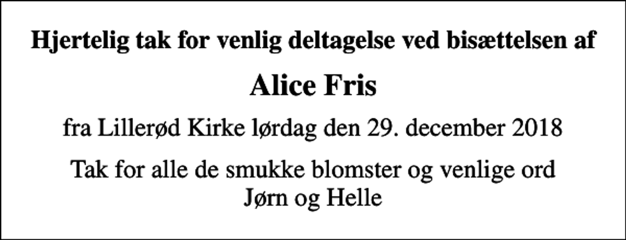 <p>Hjertelig tak for venlig deltagelse ved bisættelsen af<br />Alice Fris<br />fra Lillerød Kirke lørdag den 29. december 2018<br />Tak for alle de smukke blomster og venlige ord Jørn og Helle</p>