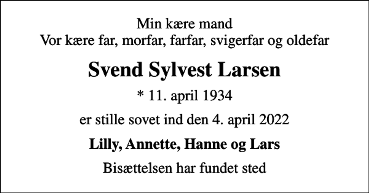 <p>Min kære mand Vor kære far, morfar, farfar, svigerfar og oldefar<br />Svend Sylvest Larsen<br />* 11. april 1934<br />er stille sovet ind den 4. april 2022<br />Lilly, Annette, Hanne og Lars<br />Bisættelsen har fundet sted</p>