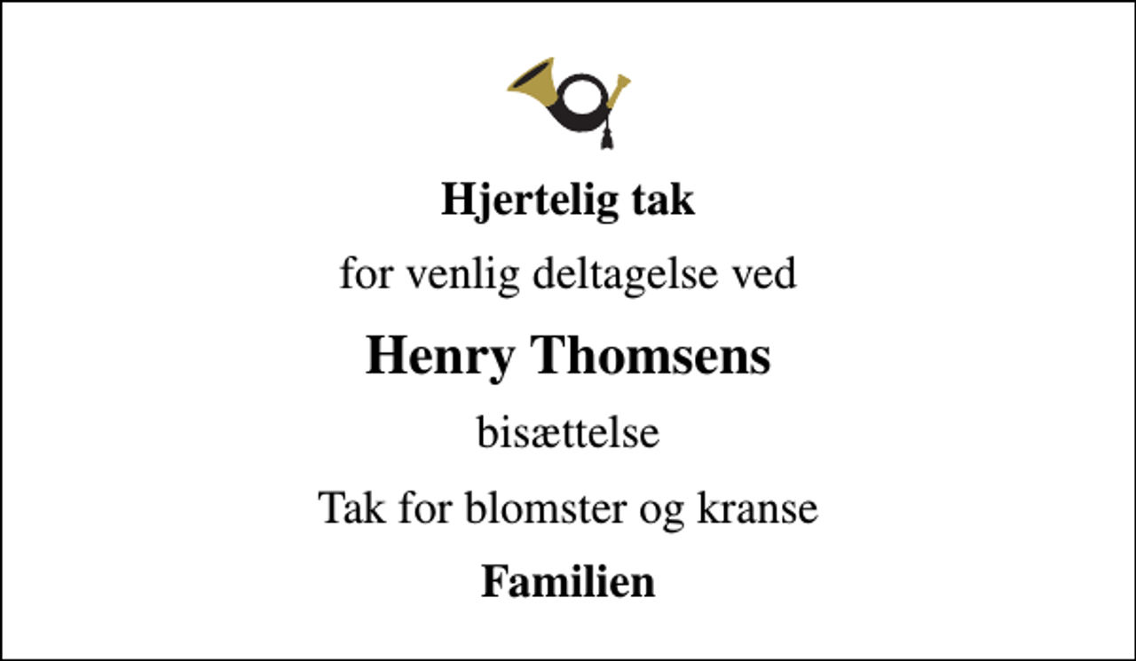 <p>Hjertelig tak<br />for venlig deltagelse ved<br />Henry Thomsens<br />bisættelse<br />Tak for blomster og kranse<br />Familien</p>