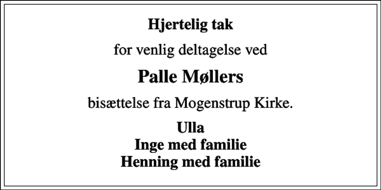 <p>Hjertelig tak<br />for venlig deltagelse ved<br />Palle Møllers<br />bisættelse fra Mogenstrup Kirke.<br />Ulla Inge med familie Henning med familie</p>