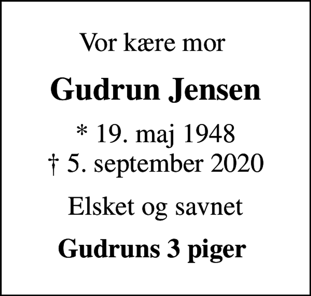 <p>Vor kære mor<br />Gudrun Jensen<br />* 19. maj 1948<br />✝ 5. september 2020<br />Elsket og savnet<br />Gudruns 3 piger</p>