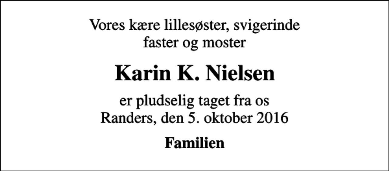 <p>Vores kære lillesøster, svigerinde faster og moster<br />Karin K. Nielsen<br />er pludselig taget fra os Randers, den 5. oktober 2016<br />Familien</p>
