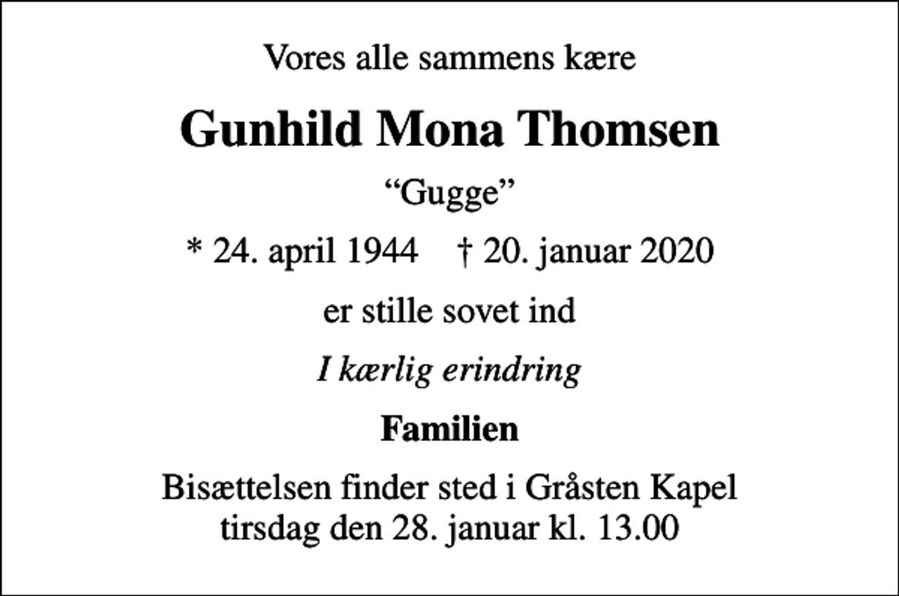 <p>Vores alle sammens kære<br />Gunhild Mona Thomsen<br />Gugge<br />* 24. april 1944 ✝ 20. januar 2020<br />er stille sovet ind<br />I kærlig erindring<br />Familien<br />Bisættelsen finder sted i Gråsten Kapel tirsdag den 28. januar kl. 13.00</p>
