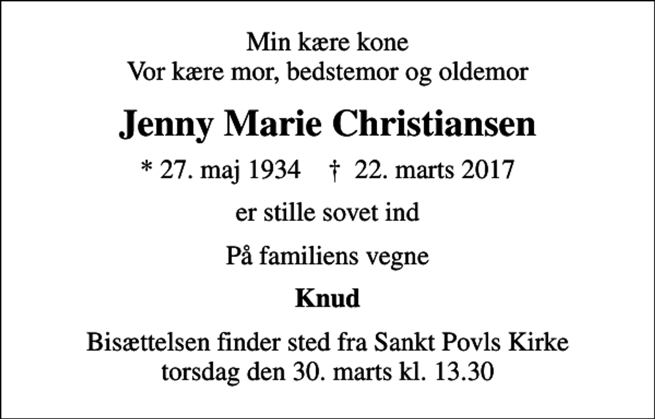 <p>Min kære kone Vor kære mor, bedstemor og oldemor<br />Jenny Marie Christiansen<br />* 27. maj 1934 ✝ 22. marts 2017<br />er stille sovet ind<br />På familiens vegne<br />Knud<br />Bisættelsen finder sted fra Sankt Povls Kirke torsdag den 30. marts kl. 13.30</p>
