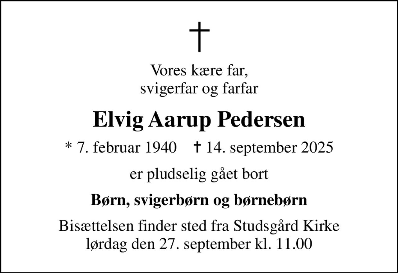 Vores kære far, svigerfar og farfar
Elvig Aarup Pedersen
* 7. februar 1940    ✝ 14. september 2025
er pludselig gået bort
Børn, svigerbørn og børnebørn
Bisættelsen finder sted fra Studsgård Kirke  lørdag den 27. september kl. 11.00