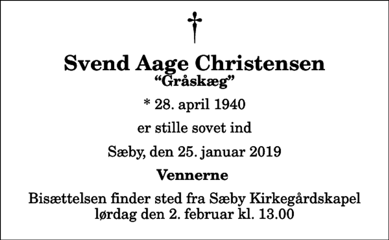 <p>Svend Aage Christensen<br />Gråskæg<br />* 28. april 1940<br />er stille sovet ind<br />Sæby, den 25. januar 2019<br />Vennerne<br />Bisættelsen finder sted fra Sæby Kirkegårdskapel lørdag den 2. februar kl. 13.00</p>