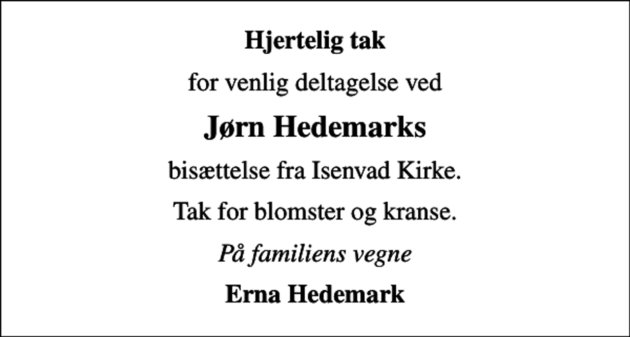 <p>Hjertelig tak<br />for venlig deltagelse ved<br />Jørn Hedemarks<br />bisættelse fra Isenvad Kirke.<br />Tak for blomster og kranse.<br />På familiens vegne<br />Erna Hedemark</p>