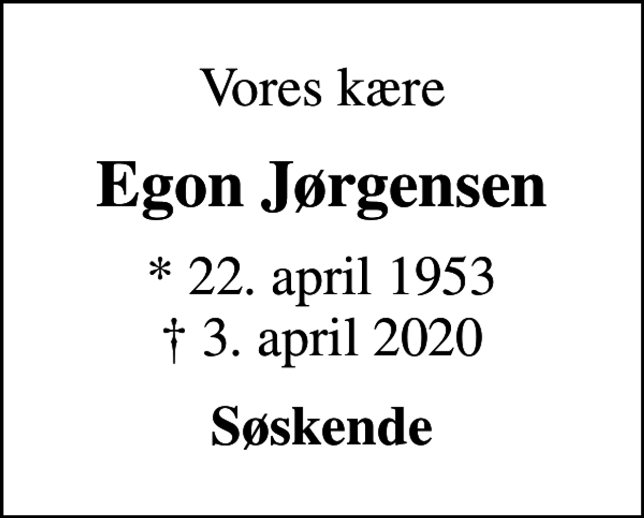 <p>Vores kære<br />Egon Jørgensen<br />* 22. april 1953<br />✝ 3. april 2020<br />Søskende</p>