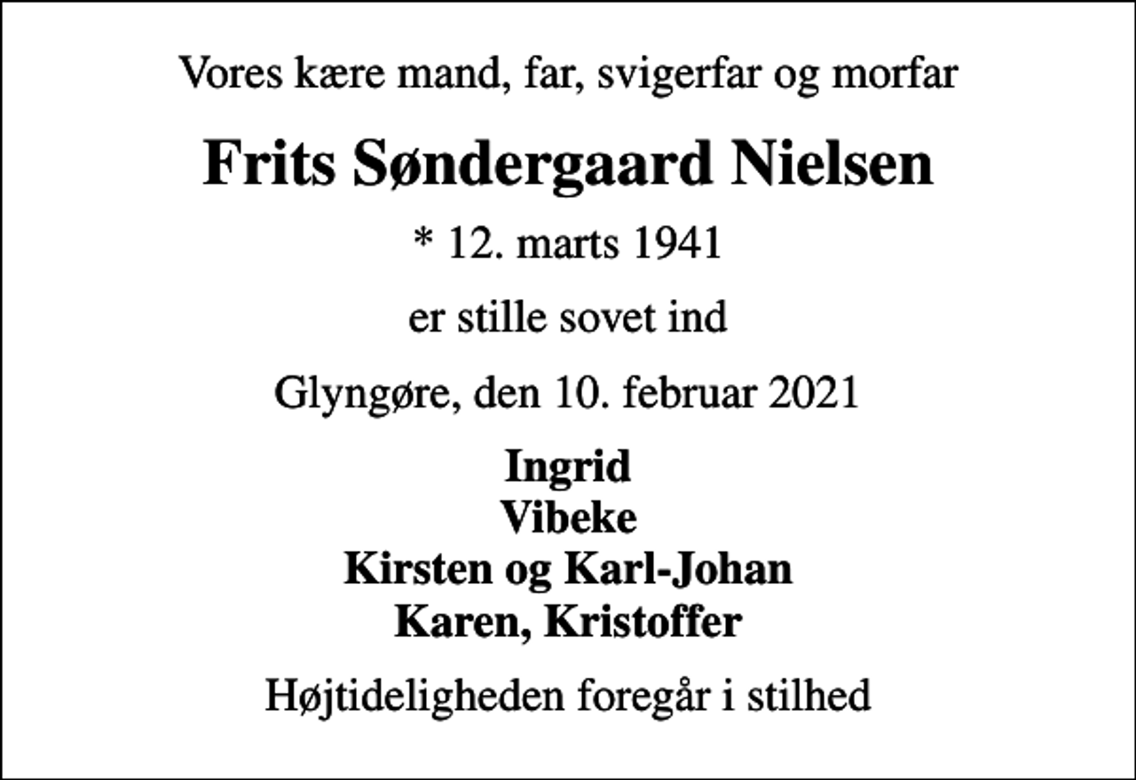 <p>Vores kære mand, far, svigerfar og morfar<br />Frits Søndergaard Nielsen<br />* 12. marts 1941<br />er stille sovet ind<br />Glyngøre, den 10. februar 2021<br />Ingrid Vibeke Kirsten og Karl-Johan Karen, Kristoffer<br />Højtideligheden foregår i stilhed</p>