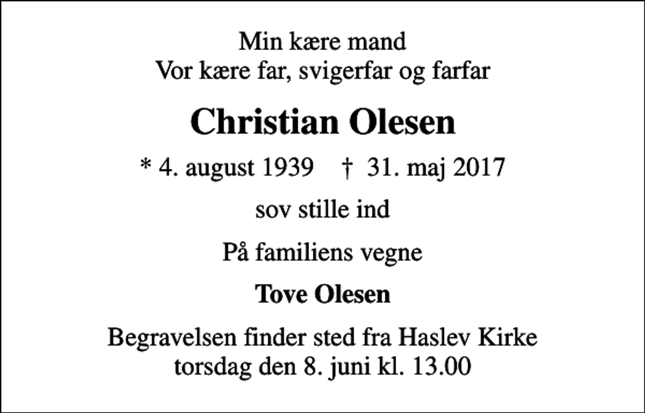 <p>Min kære mand Vor kære far, svigerfar og farfar<br />Christian Olesen<br />* 4. august 1939 ✝ 31. maj 2017<br />sov stille ind<br />På familiens vegne<br />Tove Olesen<br />Begravelsen finder sted fra Haslev Kirke torsdag den 8. juni kl. 13.00</p>