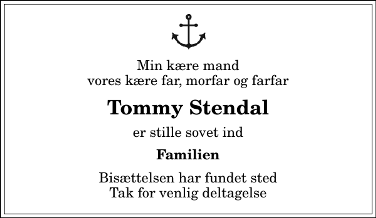 <p>Min kære mand vores kære far, morfar og farfar<br />Tommy Stendal<br />er stille sovet ind<br />Familien<br />Bisættelsen har fundet sted Tak for venlig deltagelse</p>