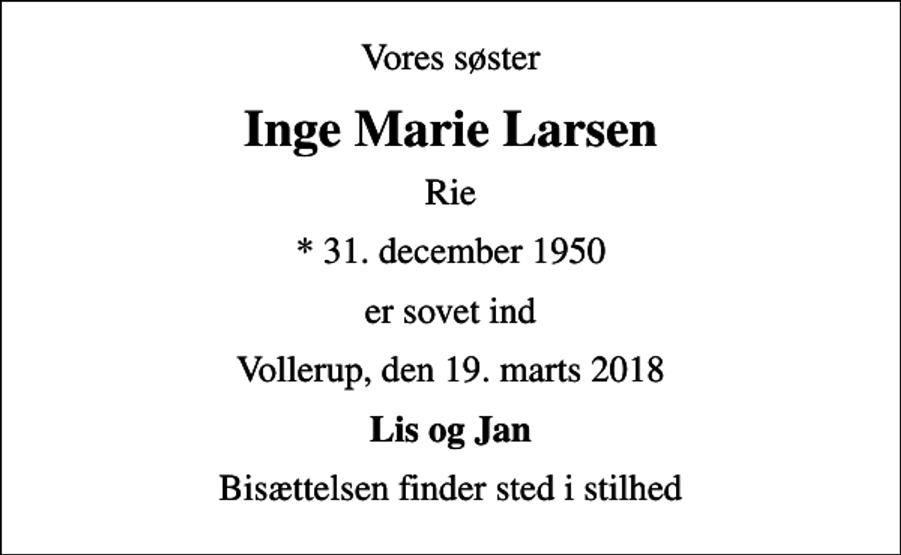 <p>Vores søster<br />Inge Marie Larsen<br />Rie<br />* 31. december 1950<br />er sovet ind<br />Vollerup, den 19. marts 2018<br />Lis og Jan<br />Bisættelsen finder sted i stilhed</p>