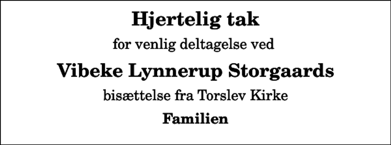 <p>Hjertelig tak<br />for venlig deltagelse ved<br />Vibeke Lynnerup Storgaards<br />bisættelse fra Torslev Kirke<br />Familien</p>