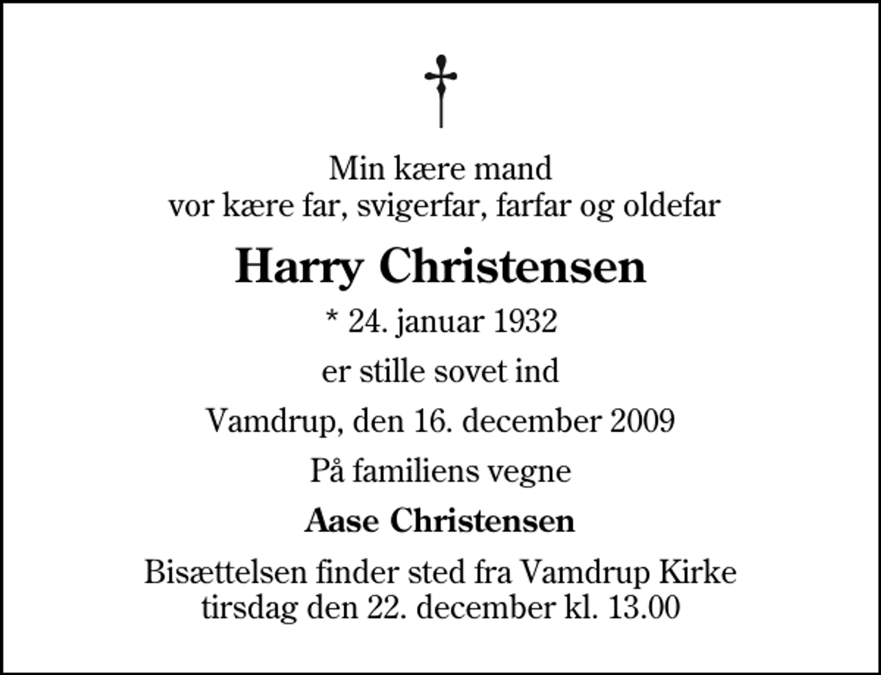 <p>Min kære mand vor kære far, svigerfar, farfar og oldefar<br />Harry Christensen<br />* 24. januar 1932<br />er stille sovet ind<br />Vamdrup, den 16. december 2009<br />På familiens vegne<br />Aase Christensen<br />Bisættelsen finder sted fra Vamdrup Kirke tirsdag den 22. december kl. 13.00</p>