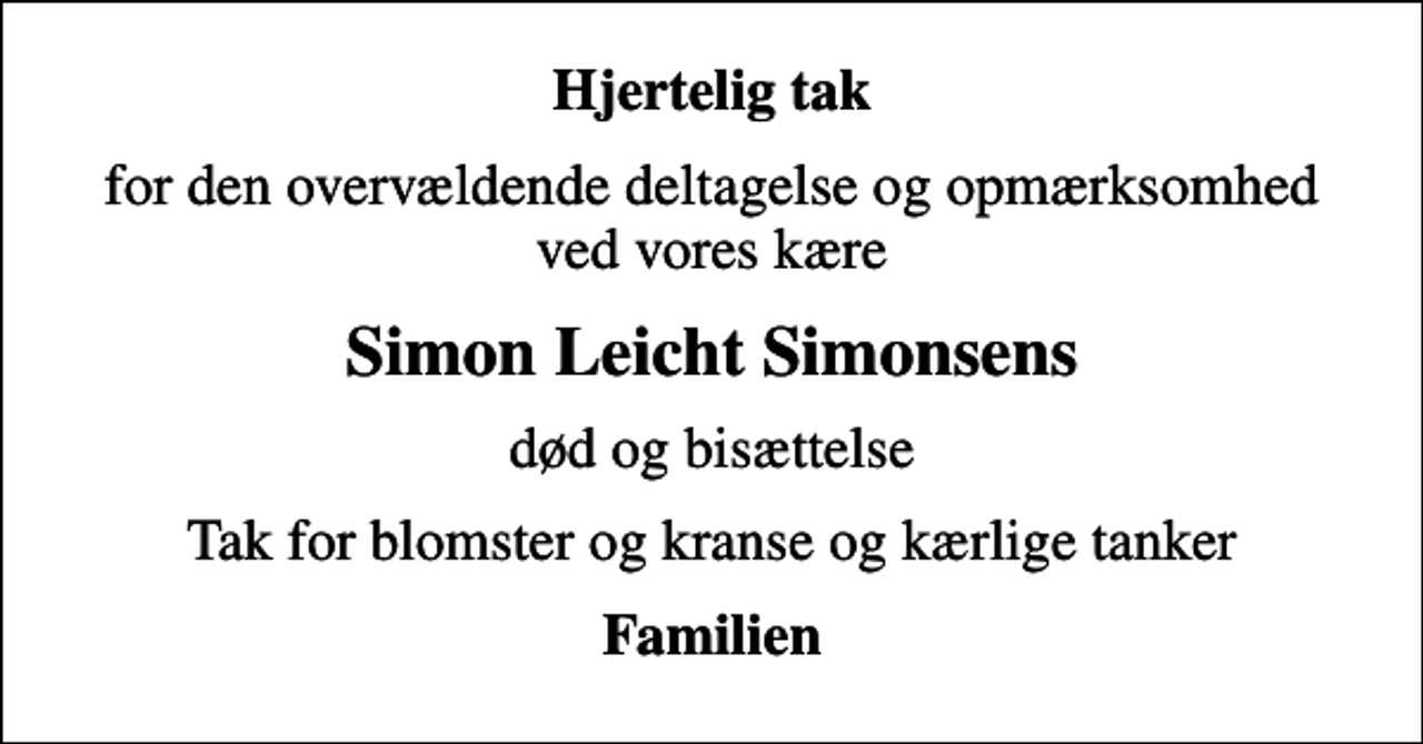 <p>Hjertelig tak<br />for den overvældende deltagelse og opmærksomhed ved vores kære<br />Simon Leicht Simonsens<br />død og bisættelse<br />Tak for blomster og kranse og kærlige tanker<br />Familien</p>