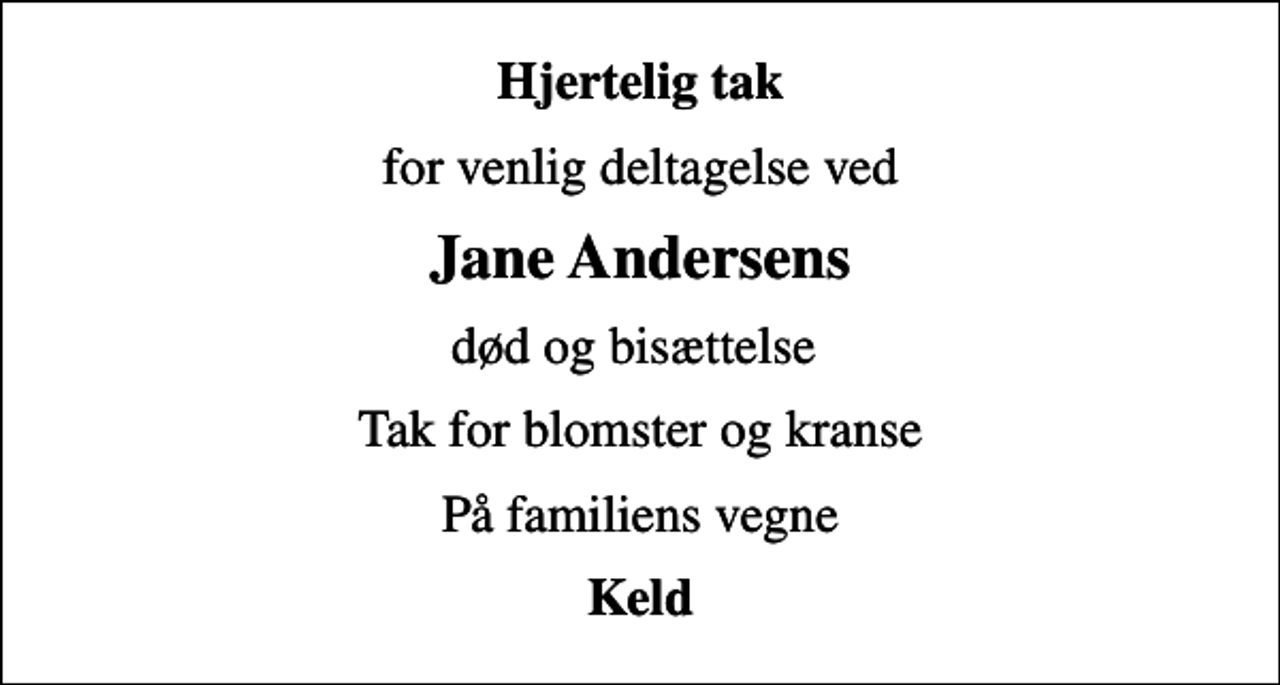 <p>Hjertelig tak<br />for venlig deltagelse ved<br />Jane Andersens<br />død og bisættelse<br />Tak for blomster og kranse<br />På familiens vegne<br />Keld</p>