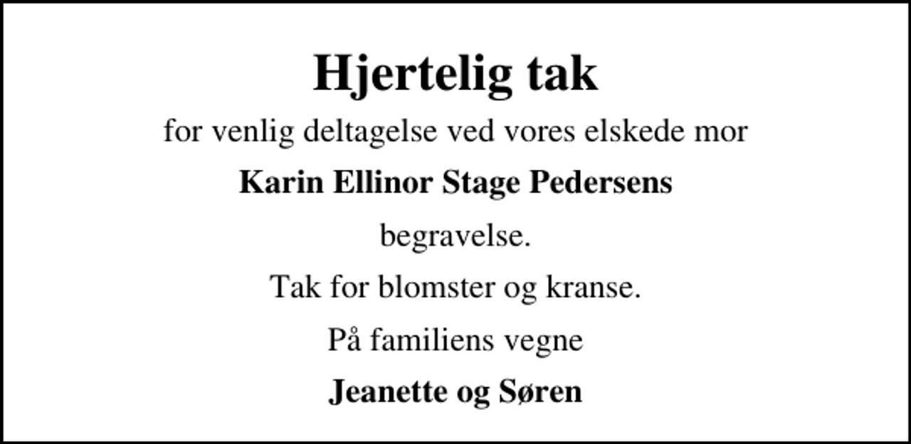 <p>Hjertelig tak<br />for venlig deltagelse ved vores elskede mor<br />Karin Ellinor Stage Pedersens<br />begravelse.<br />Tak for blomster og kranse.<br />På familiens vegne<br />Jeanette og Søren</p>