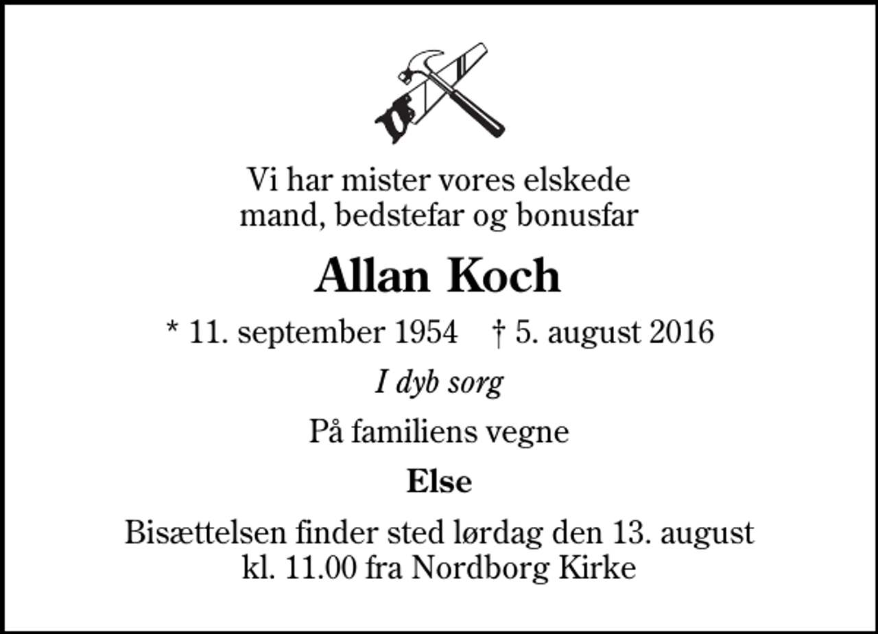 <p>Vi har mister vores elskede mand, bedstefar og bonusfar<br />Allan Koch<br />* 11. september 1954 ✝ 5. august 2016<br />I dyb sorg<br />På familiens vegne<br />Else<br />Bisættelsen finder sted lørdag den 13. august kl. 11.00 fra Nordborg Kirke</p>