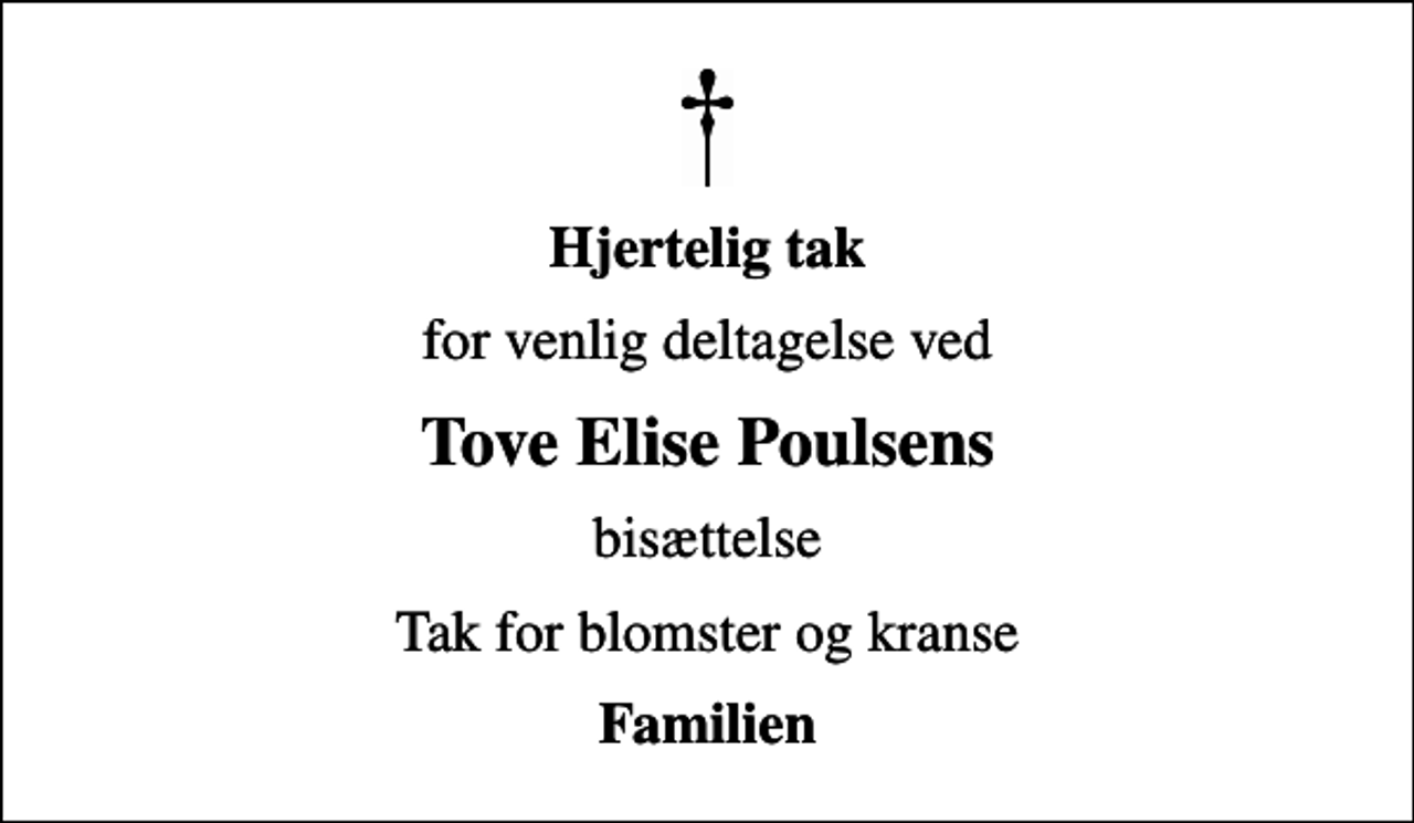 <p>Hjertelig tak<br />for venlig deltagelse ved<br />Tove Elise Poulsens<br />bisættelse<br />Tak for blomster og kranse<br />Familien</p>