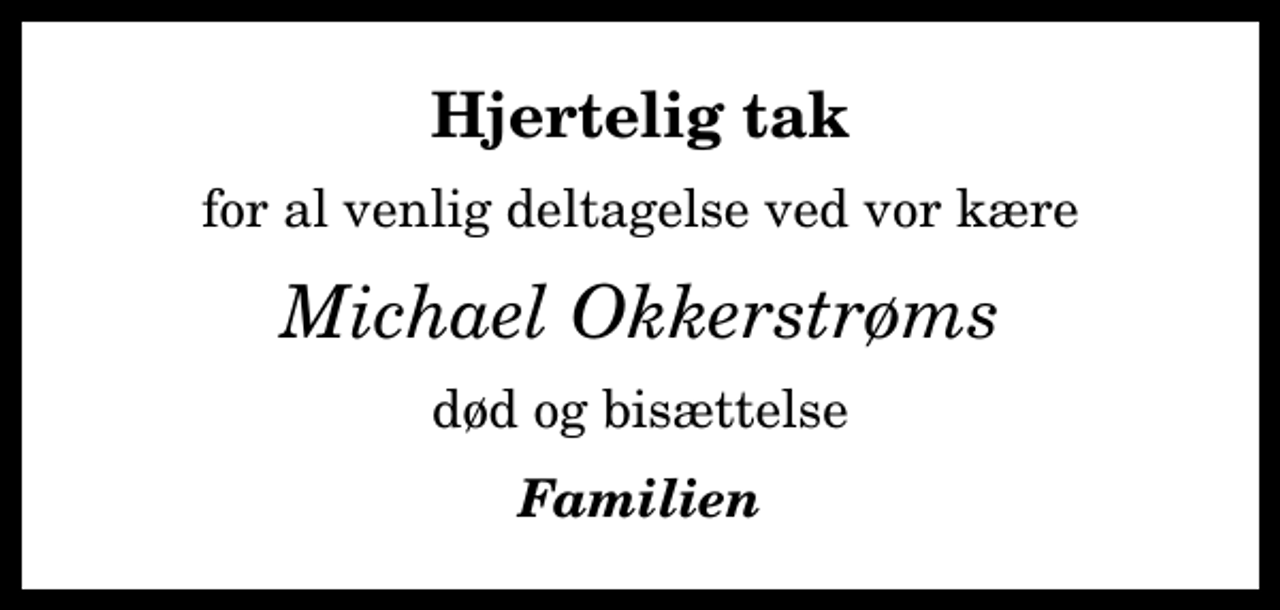 <p>Hjertelig tak<br />for al venlig deltagelse ved vor kære<br />Michael Okkerstrøms<br />død og bisættelse<br />Familien</p>