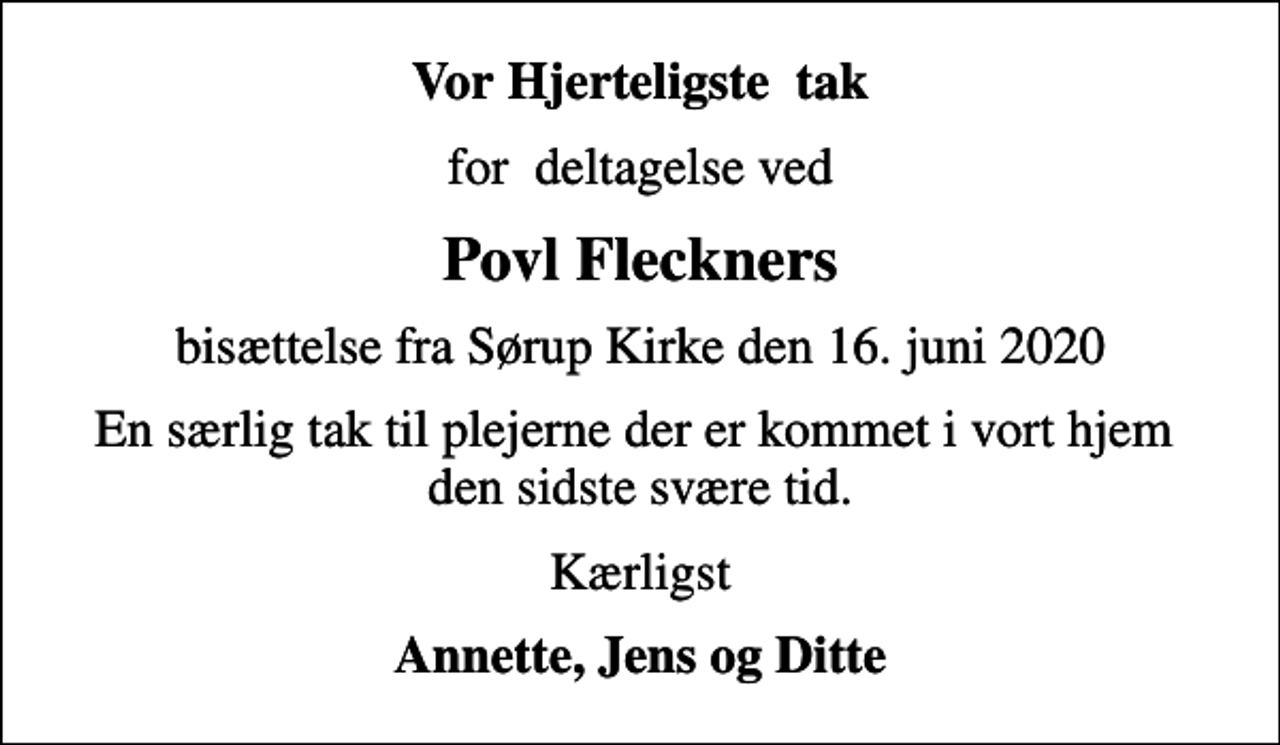 <p>Vor Hjerteligste tak<br />for deltagelse ved<br />Povl Fleckners<br />bisættelse fra Sørup Kirke den 16. juni 2020<br />En særlig tak til plejerne der er kommet i vort hjem den sidste svære tid.<br />Kærligst<br />Annette, Jens og Ditte</p>