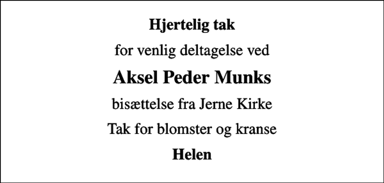 <p>Hjertelig tak<br />for venlig deltagelse ved<br />Aksel Peder Munks<br />bisættelse fra Jerne Kirke<br />Tak for blomster og kranse<br />Helen</p>