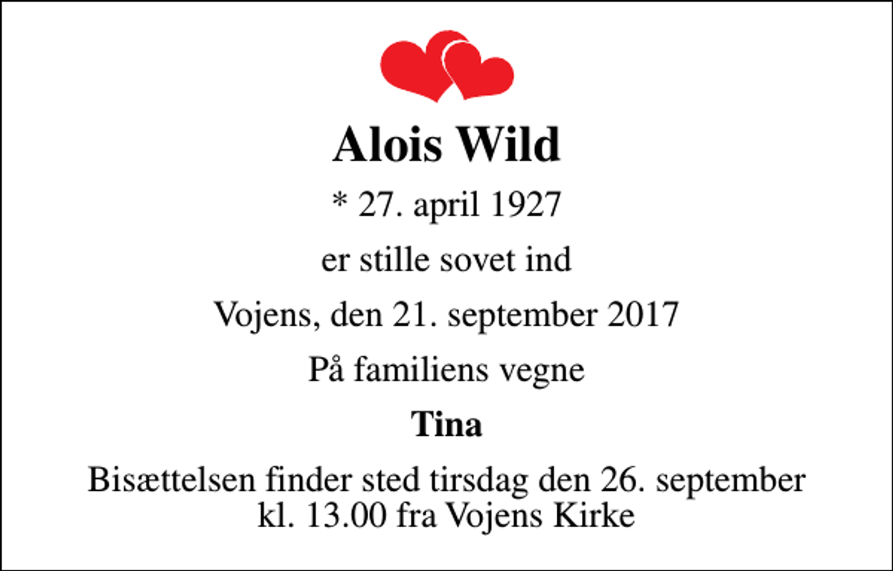 <p>Alois Wild<br />* 27. april 1927<br />er stille sovet ind<br />Vojens, den 21. september 2017<br />På familiens vegne<br />Tina<br />Bisættelsen finder sted tirsdag den 26. september kl. 13.00 fra Vojens Kirke</p>
