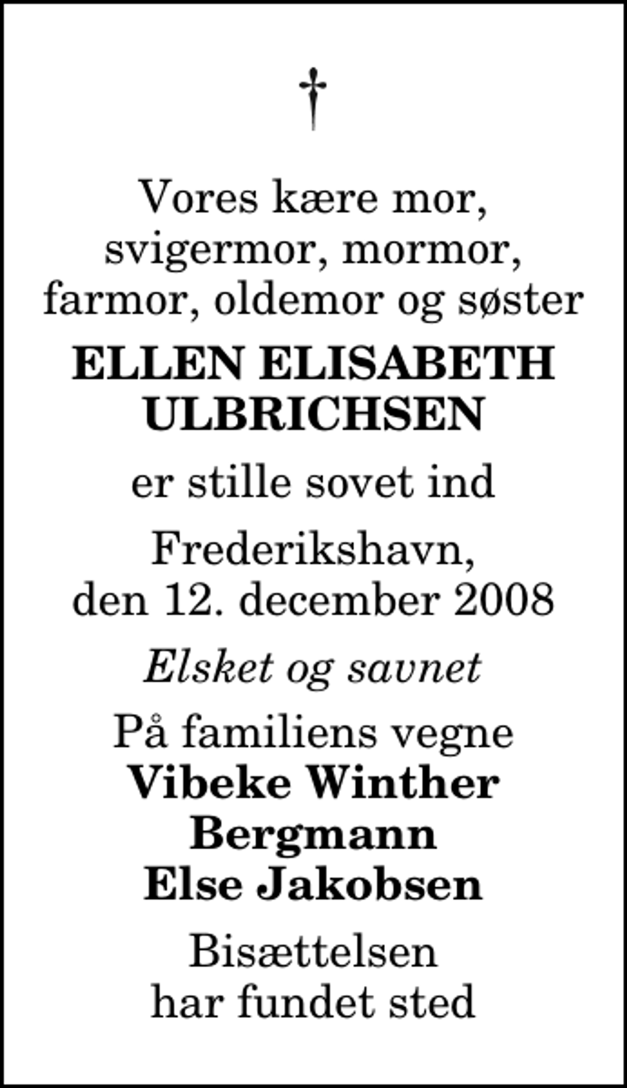<p>Vores kære mor, svigermor, mormor, farmor, oldemor og søster<br />Ellen Elisabeth Ulbrichsen<br />er stille sovet ind<br />Frederikshavn, den 12. december 2008<br />Elsket og savnet<br />På familiens vegne<br />Vibeke Winther Bergmann Else Jakobsen<br />Bisættelsen har fundet sted</p>