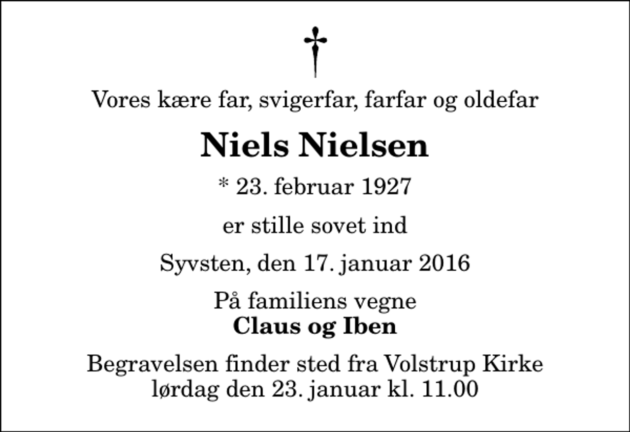 <p>Vores kære far, svigerfar, farfar og oldefar<br />Niels Nielsen<br />* 23. februar 1927<br />er stille sovet ind<br />Syvsten, den 17. januar 2016<br />På familiens vegne<br />Claus og Iben<br />Begravelsen finder sted fra Volstrup Kirke lørdag den 23. januar kl. 11.00</p>