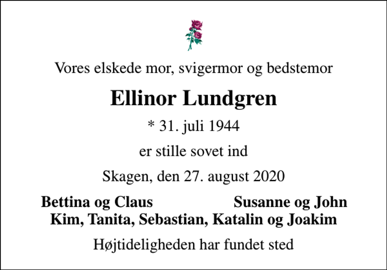 <p>Vores elskede mor, svigermor og bedstemor<br />Ellinor Lundgren<br />* 31. juli 1944<br />er stille sovet ind<br />Skagen, den 27. august 2020<br />Bettina og Claus<br />Susanne og John<br />Højtideligheden har fundet sted</p>