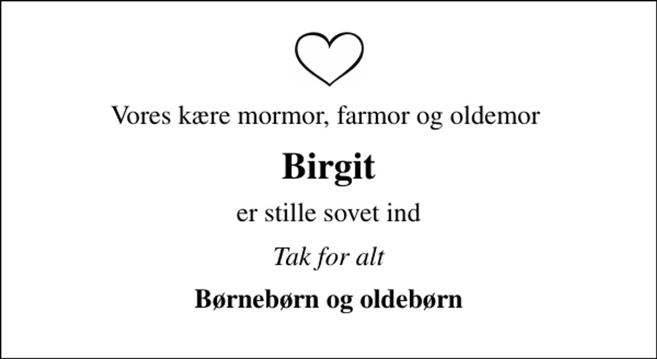 <p>Vores kære mormor, farmor og oldemor<br />Birgit<br />er stille sovet ind<br />Tak for alt<br />Børnebørn og oldebørn</p>