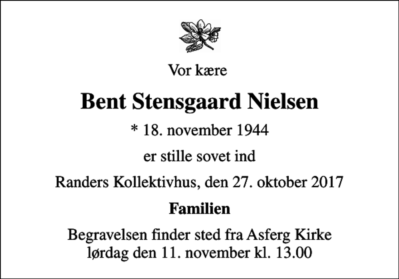 <p>Vor kære<br />Bent Stensgaard Nielsen<br />* 18. november 1944<br />er stille sovet ind<br />Randers Kollektivhus, den 27. oktober 2017<br />Familien<br />Begravelsen finder sted fra Asferg Kirke lørdag den 11. november kl. 13.00</p>