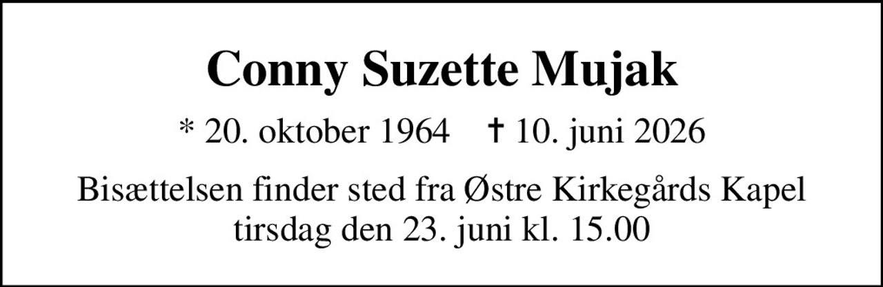 Conny Suzette Mujak
* 20. oktober 1964    ✝ 10. juni 2026
Bisættelsen finder sted fra Østre Kirkegårds Kapel  tirsdag den 23. juni kl. 15.00