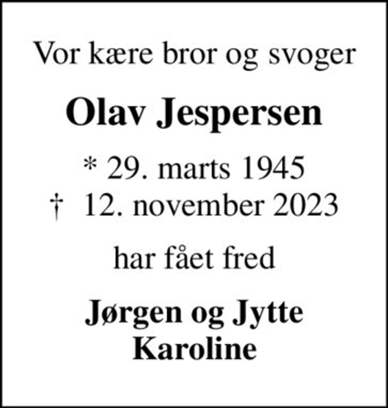 Vor kære bror og svoger
Olav Jespersen
* 29. marts 1945
						✝ 12. november 2023
har fået fred
Jørgen og Jytte Karoline