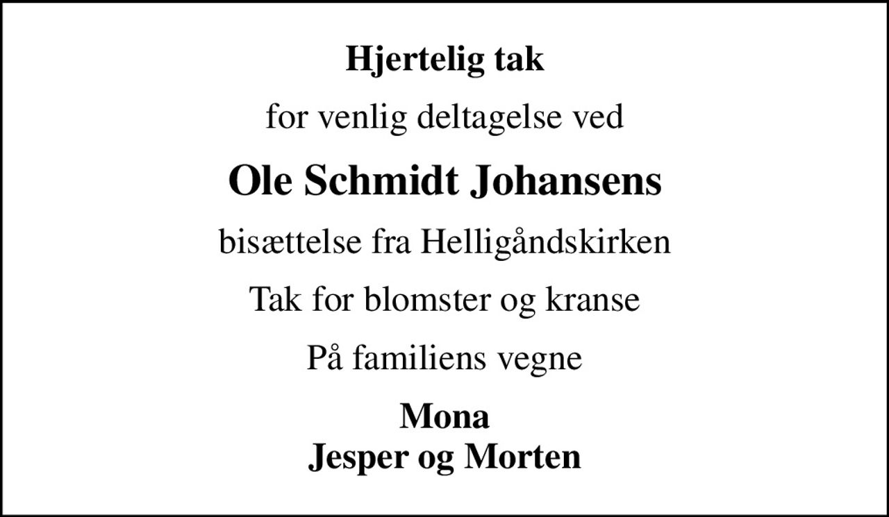 Hjertelig tak
for venlig deltagelse ved
Ole Schmidt Johansens
bisættelse fra Helligåndskirken
Tak for blomster og kranse
På familiens vegne
Mona Jesper og Morten