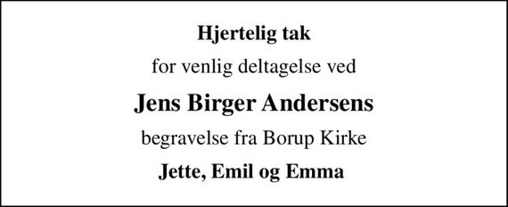 Hjertelig tak
for venlig deltagelse ved
Jens Birger Andersens
begravelse fra Borup Kirke
Jette, Emil og Emma