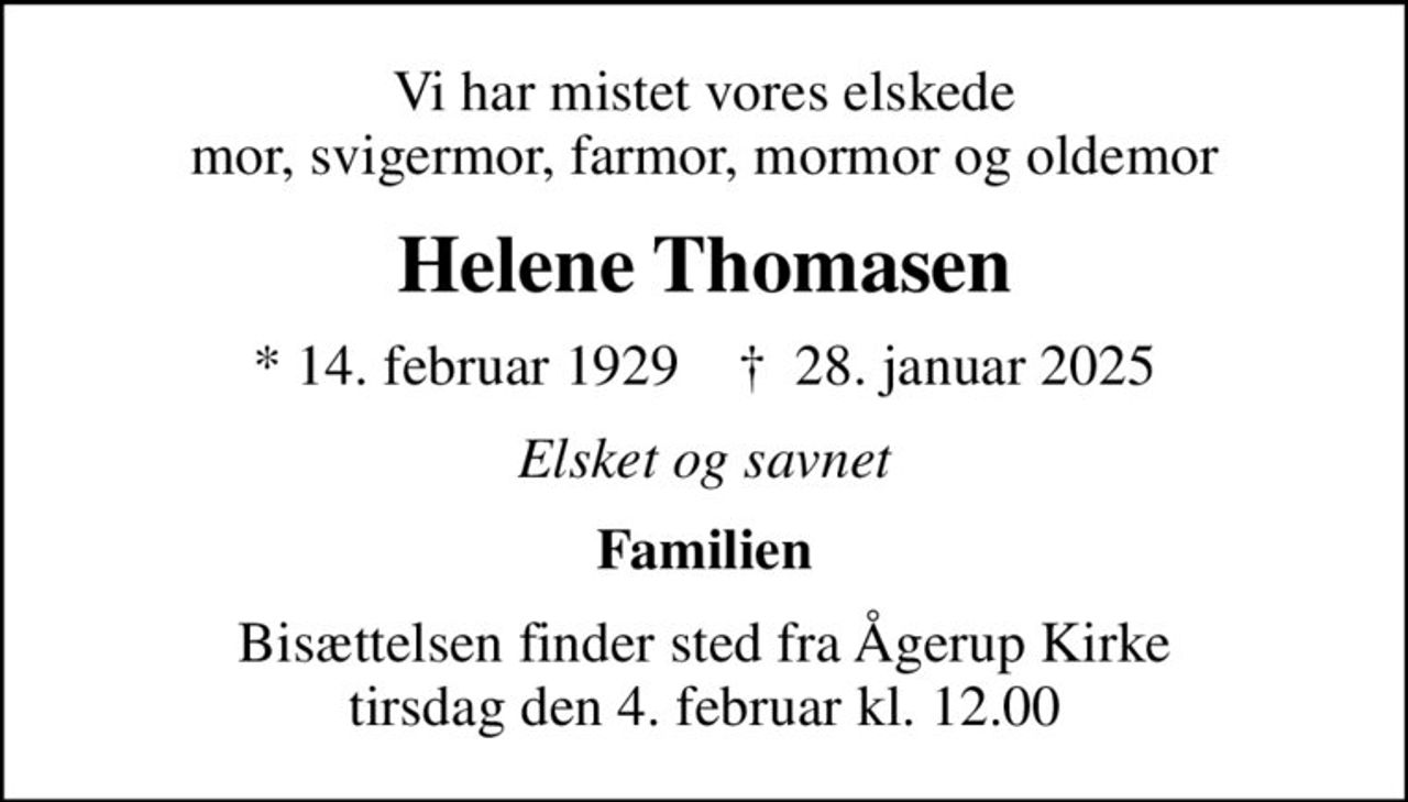 Vi har mistet vores elskede mor, svigermor, farmor, mormor og oldemor
Helene Thomasen
* 14. februar 1929    ✝ 28. januar 2025
Elsket og savnet
Familien
Bisættelsen finder sted fra Ågerup Kirke  tirsdag den 4. februar kl. 12.00