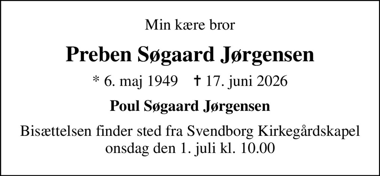 Min kære bror
Preben Søgaard Jørgensen
* 6. maj 1949    ✝ 17. juni 2026
Poul Søgaard Jørgensen
Bisættelsen finder sted fra Svendborg Kirkegårdskapel  onsdag den 1. juli kl. 10.00