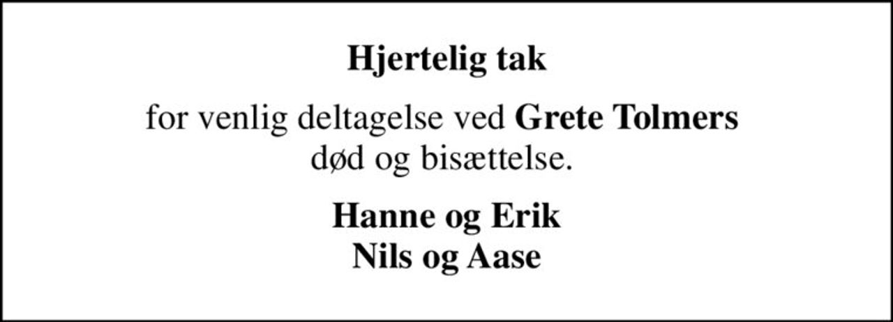 Hjertelig tak
for venlig deltagelse ved <b>Grete Tolmers</b>  død og bisættelse. 
Hanne og Erik Nils og Aase